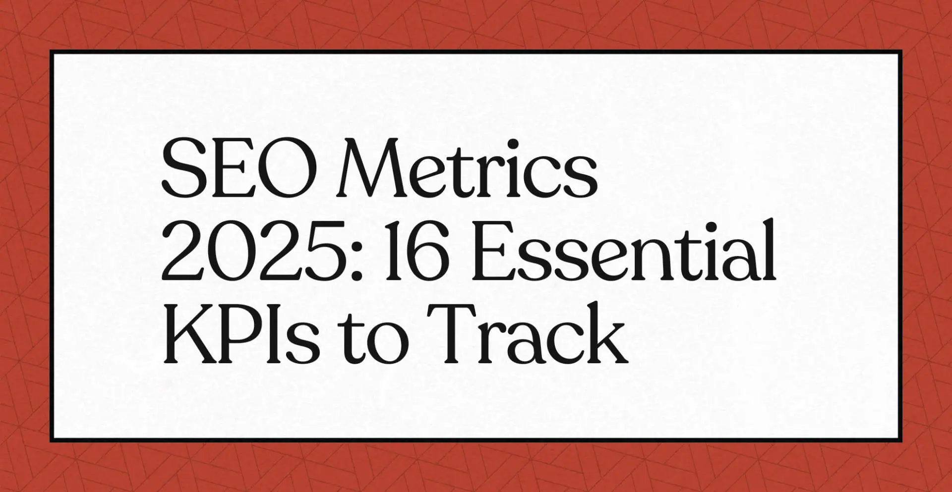 "SEO Metrics 2025: 16 Essential KPIs to Track"
