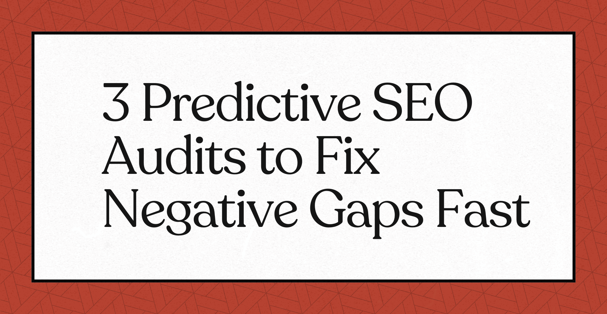 3 Predictive SEO Audits to Fix Negative Gaps Fast