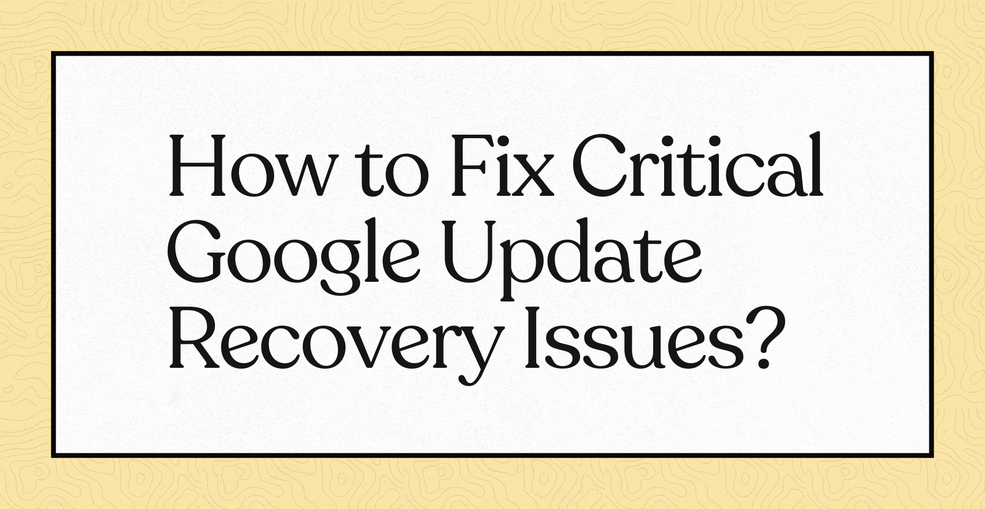 How to Fix Critical Google Update Recovery Issues?