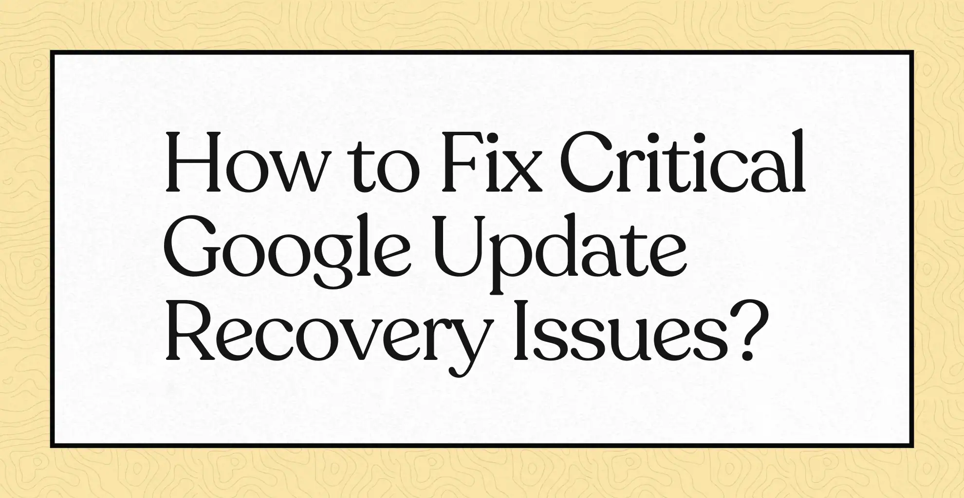 How to Fix Critical Google Update Recovery Issues?