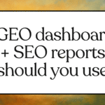 Which 6 GEO dashboards vs SEO reports should you use in 2025? GEO Dashboards you should use in 2025
